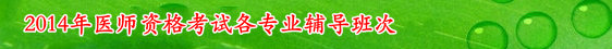 医学教育网2014年医师资格考试网络辅导班次