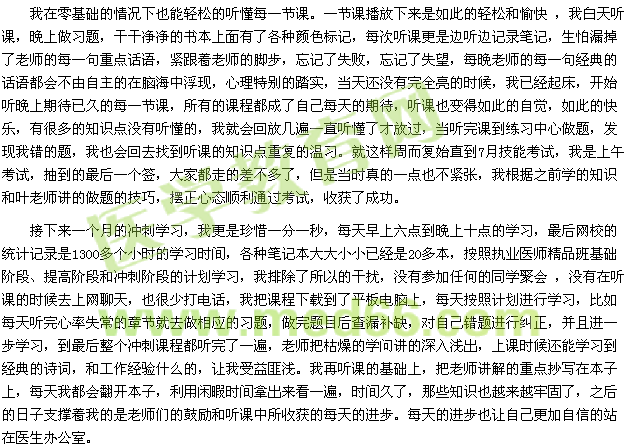 我在零基础的情况下也能轻松的听懂每一节课。一节课播放下来是如此的轻松和愉快 ，我白天听课，晚上做习题，干干净净的书本上面有了各种颜色标记，每次听课更是边听边记录笔记，生怕漏掉了老师的每一句重点话语，紧跟着老师的脚步，忘记了失败，忘记了失望，每晚老师的每一句经典的话语都会不由自主的在脑海中浮现，心理特别的踏实，当天还没有完全亮的时候，我已经起床，开始听晚上期待已久的每一节课，所有的课程都成了自己每天的期待，听课也变得如此的自觉，如此的快乐，有很多的知识点没有听懂的，我就会回放几遍一直听懂了才放过，当听完课到练习中心做题，发现我错的题，我也会回去找到听课的知识点重复的温习。就这样周而复始直到7月技能考试，我是上午考试，抽到的最后一个签，大家都走的差不多了，但是当时真的一点也不紧张，我根据之前学的知识和叶老师讲的做题的技巧，摆正心态顺利通过考试，收获了成功。 