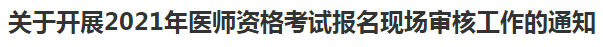 关于开展2021年医师资格考试报名现场审核工作的通知