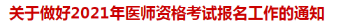 关于做好2021年医师资格考试报名工作的通知