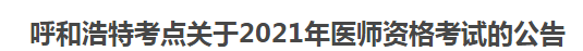 呼和浩特考点关于2021年医师资格考试的公告