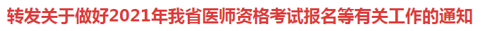 转发关于做好2021年我省医师资格考试报名等有关工作的通知