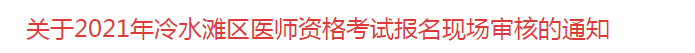 关于2021年冷水滩区医师资格考试报名现场审核的通知