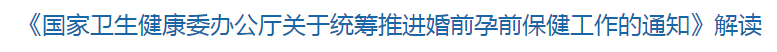 解读《国家卫健委关于统筹推进婚前孕前保健工作的通知》