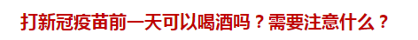 打新冠疫苗前一天可以喝酒吗？需要注意什么？