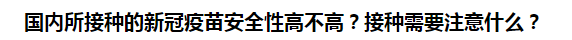 国内所接种的新冠疫苗安全性高不高？接种需要注意什么？