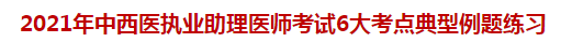 2021年中西医执业助理医师考试6大考点典型例题练习