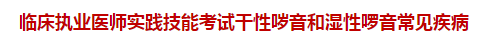 临床执业医师实践技能考试干性哕音和湿性啰音常见疾病