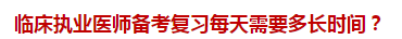 临床执业医师备考复习每天需要多长时间？