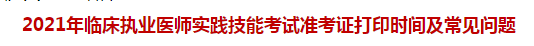 2021年临床执业医师实践技能考试准考证打印时间及常见问题