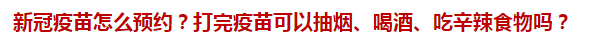 新冠疫苗怎么预约？打完疫苗可以抽烟、喝酒、吃辛辣食物吗？