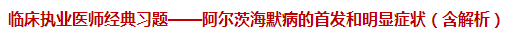 临床执业医师经典习题——阿尔茨海默病的首发和明显症状（含解析）