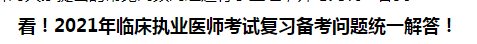 看！2021年临床执业医师考试复习备考问题统一解答！