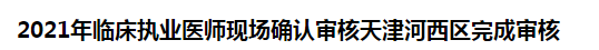 2021年临床执业医师现场确认审核天津河西区完成审核