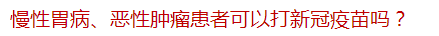 慢性胃病、恶性肿瘤患者可以打新冠疫苗吗？