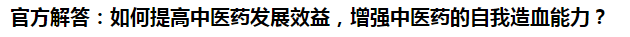 官方解答：如何提高中医药发展效益，增强中医药的自我造血能力？