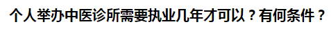 个人举办中医诊所需要执业几年才可以？有何条件？