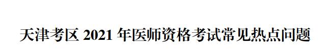 天津考区医师资格报考热点问题2021