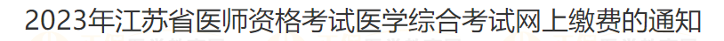 2023年江苏省宿迁考点医师资格考试医学综合考试网上缴费的通知