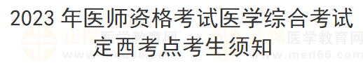 2023年医师资格考试医学综合考试定西考点考生须知