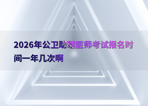 公卫助理医师报名条件要求_执业助理医师考试报名时间_公卫助理医师考试报名时间一年几次